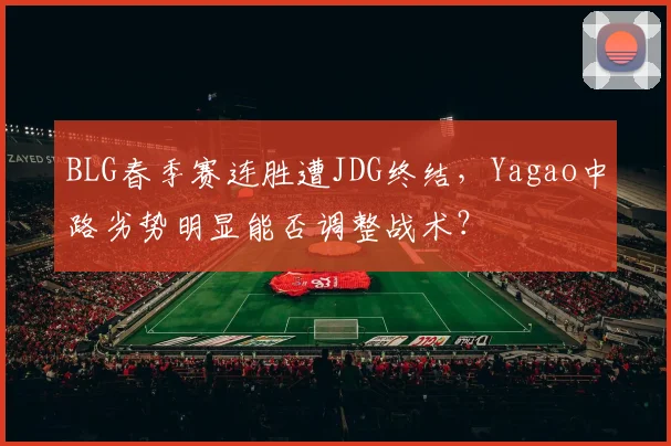BLG春季赛连胜遭JDG终结，Yagao中路劣势明显能否调整战术？