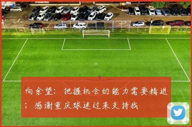 向余望:把握机会的能力需要精进;感谢重庆球迷过来支持我