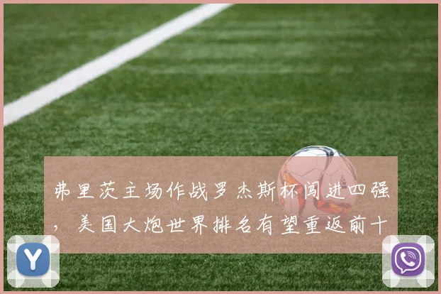 弗里茨主场作战罗杰斯杯闯进四强,美国大炮世界排名有望重返前十?